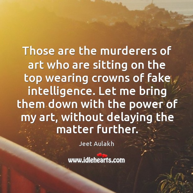 Those are the murderers of art who are sitting on the top Jeet Aulakh Picture Quote