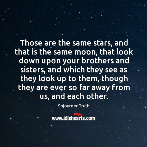 Those are the same stars, and that is the same moon Sojourner Truth Picture Quote