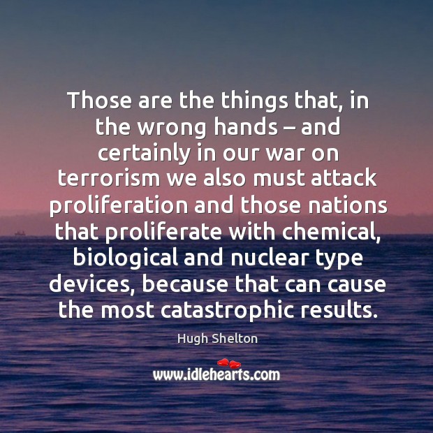 Those are the things that, in the wrong hands – and certainly in our war on terrorism we Hugh Shelton Picture Quote