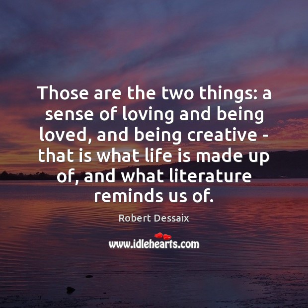 Those are the two things: a sense of loving and being loved, Robert Dessaix Picture Quote