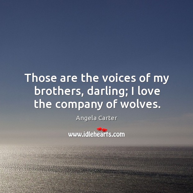 Those are the voices of my brothers, darling; I love the company of wolves. Angela Carter Picture Quote