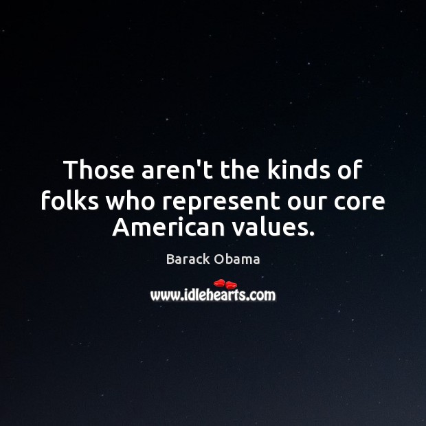 Those aren’t the kinds of folks who represent our core American values. Barack Obama Picture Quote