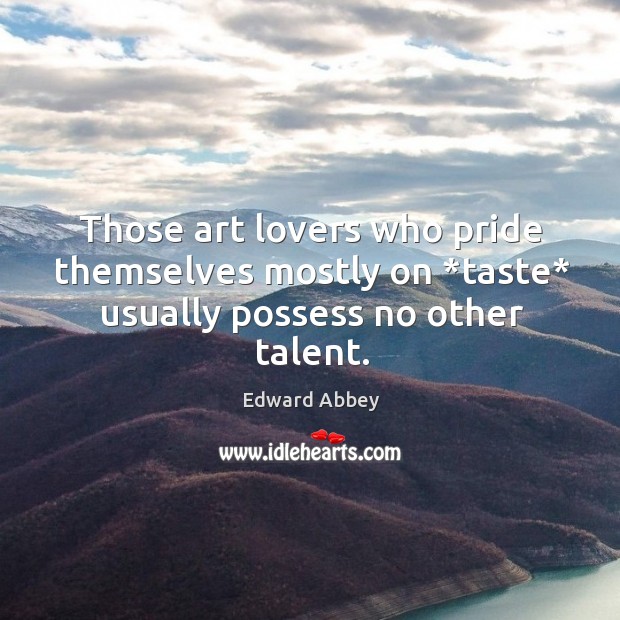 Those art lovers who pride themselves mostly on *taste* usually possess no other talent. Image