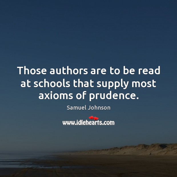 Those authors are to be read at schools that supply most axioms of prudence. 