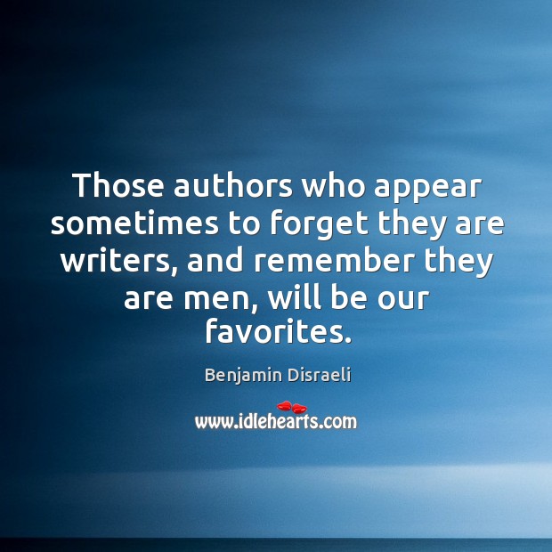 Those authors who appear sometimes to forget they are writers, and remember Benjamin Disraeli Picture Quote