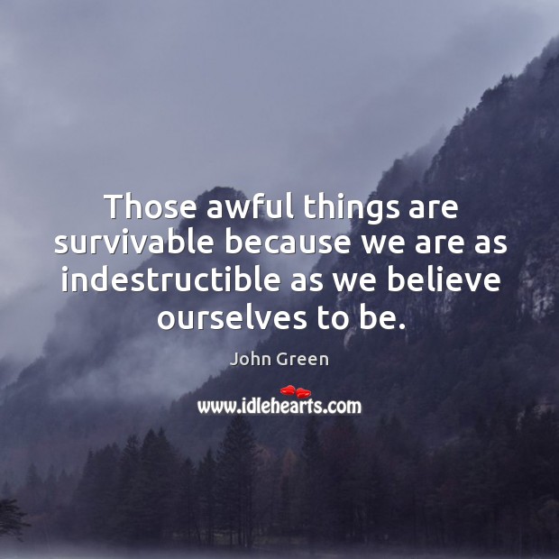 Those awful things are survivable because we are as indestructible as we believe ourselves to be. Image