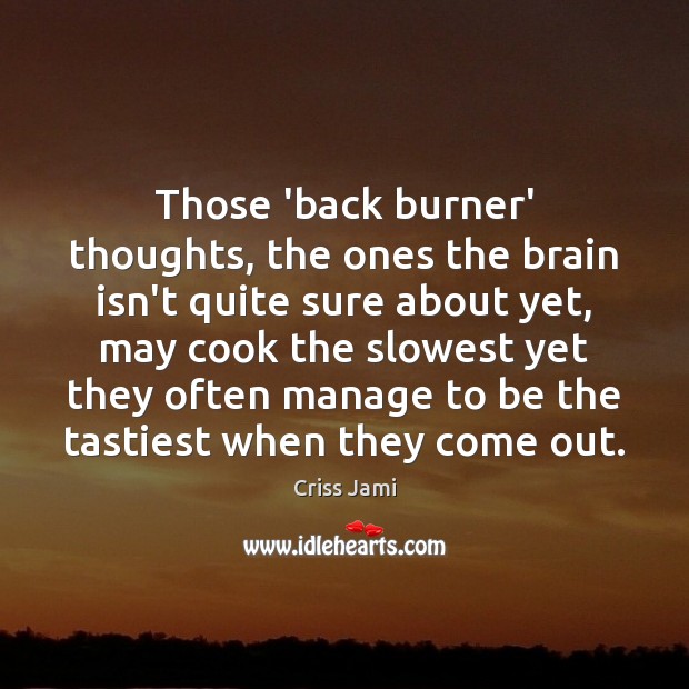 Those ‘back burner’ thoughts, the ones the brain isn’t quite sure about Criss Jami Picture Quote