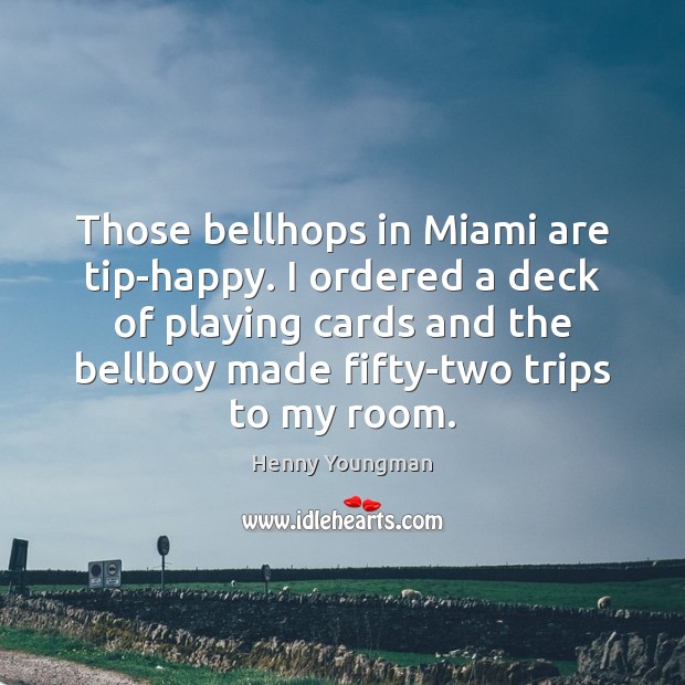Those bellhops in Miami are tip-happy. I ordered a deck of playing Henny Youngman Picture Quote