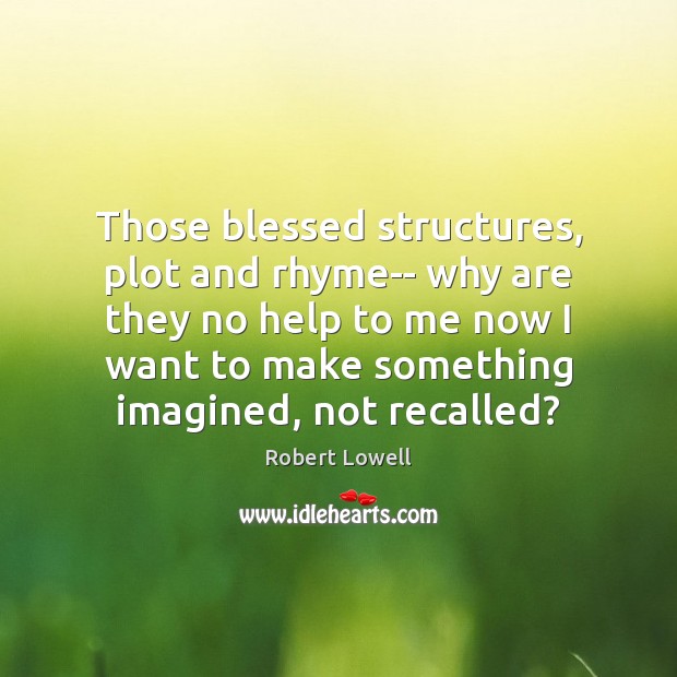 Those blessed structures, plot and rhyme– why are they no help to Robert Lowell Picture Quote