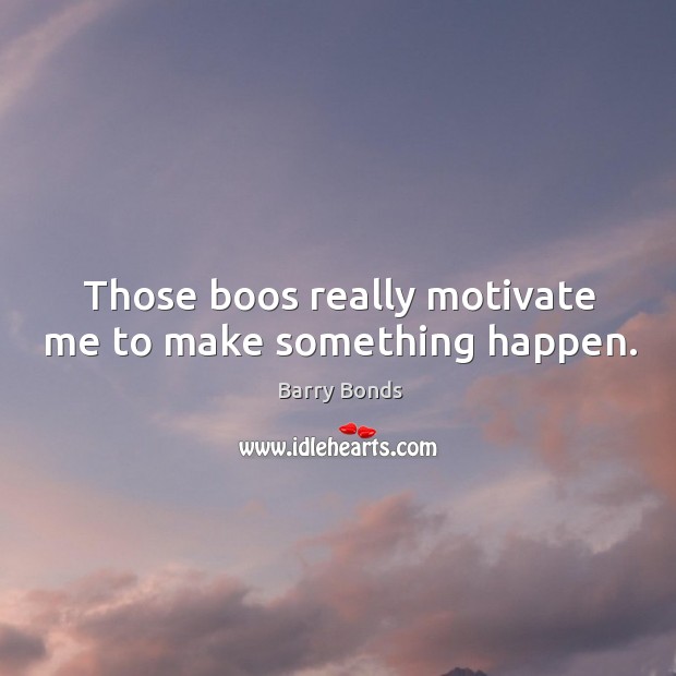 Those boos really motivate me to make something happen. Barry Bonds Picture Quote