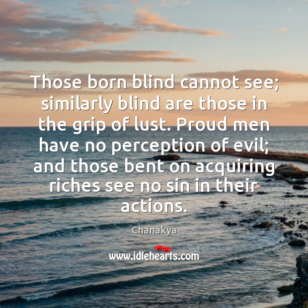 Those born blind cannot see; similarly blind are those in the grip Chanakya Picture Quote