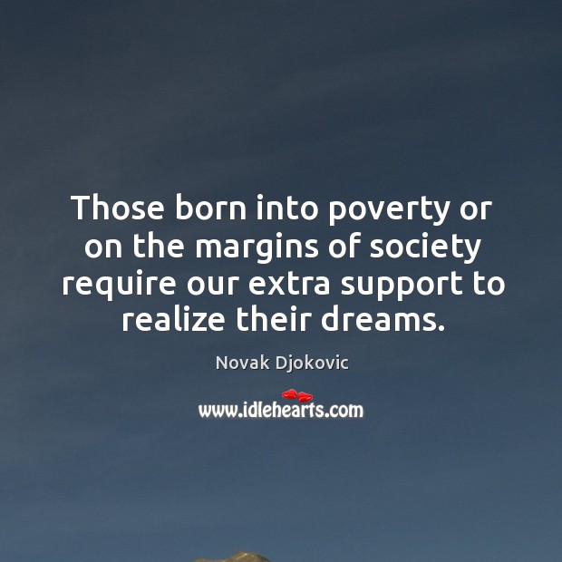 Those born into poverty or on the margins of society require our extra support to realize their dreams. Novak Djokovic Picture Quote