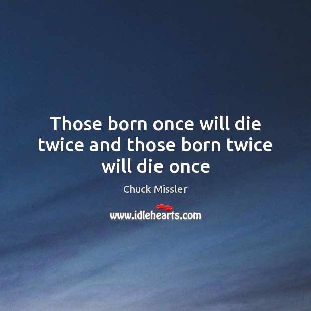 Those born once will die twice and those born twice will die once Chuck Missler Picture Quote