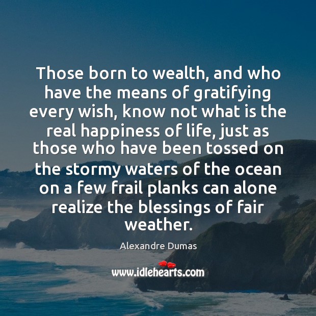 Those born to wealth, and who have the means of gratifying every Alexandre Dumas Picture Quote