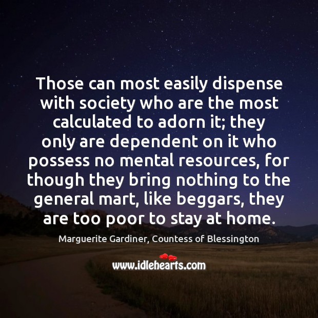 Those can most easily dispense with society who are the most calculated Marguerite Gardiner, Countess of Blessington Picture Quote