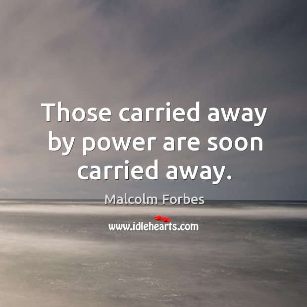 Those carried away by power are soon carried away. Malcolm Forbes Picture Quote