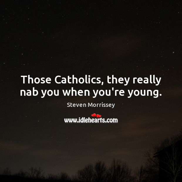 Those Catholics, they really nab you when you’re young. Steven Morrissey Picture Quote