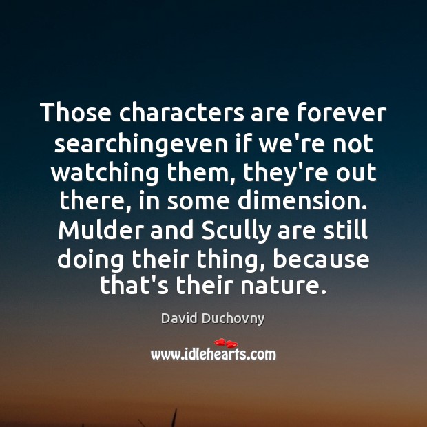 Those characters are forever searchingeven if we’re not watching them, they’re out David Duchovny Picture Quote