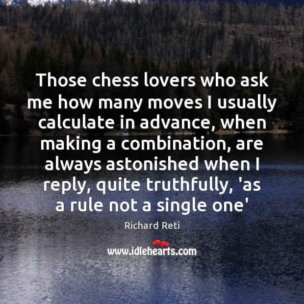 Those chess lovers who ask me how many moves I usually calculate Richard Reti Picture Quote