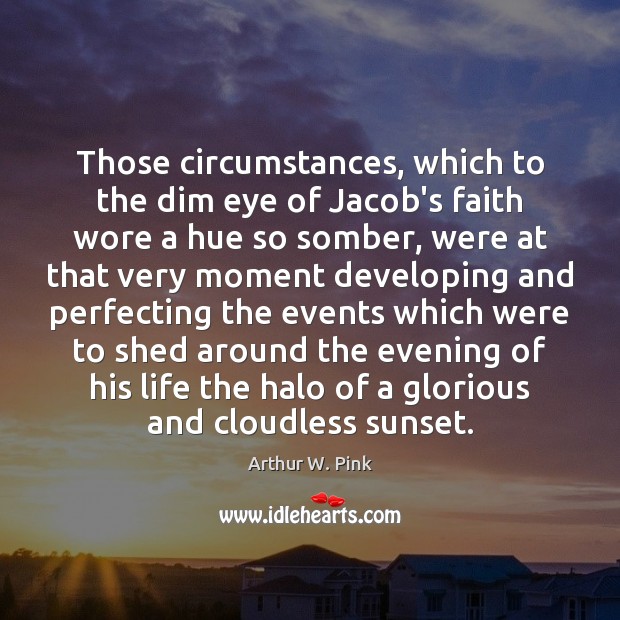 Those circumstances, which to the dim eye of Jacob’s faith wore a Arthur W. Pink Picture Quote