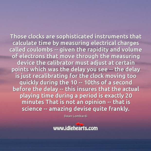Those clocks are sophisticated instruments that calculate time by measuring electrical charges Dean Lombardi Picture Quote