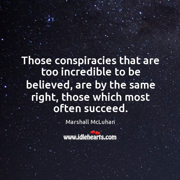 Those conspiracies that are too incredible to be believed, are by the Marshall McLuhan Picture Quote