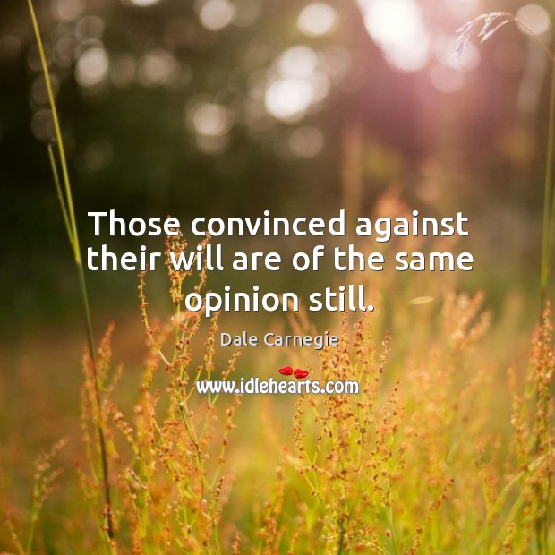 Those convinced against their will are of the same opinion still. Dale Carnegie Picture Quote