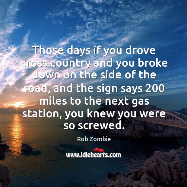 Those days if you drove cross country and you broke down on the side of the road Rob Zombie Picture Quote