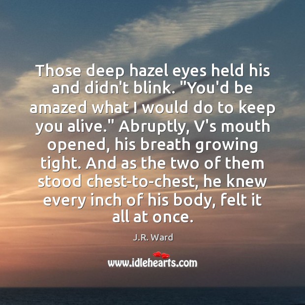 Those deep hazel eyes held his and didn’t blink. “You’d be amazed J.R. Ward Picture Quote