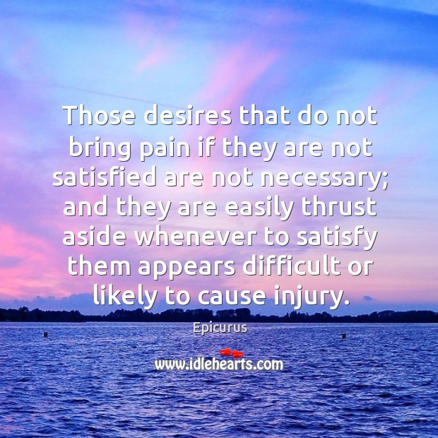 Those desires that do not bring pain if they are not satisfied Epicurus Picture Quote