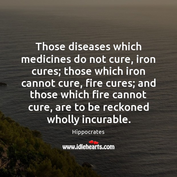 Those diseases which medicines do not cure, iron cures; those which iron Hippocrates Picture Quote