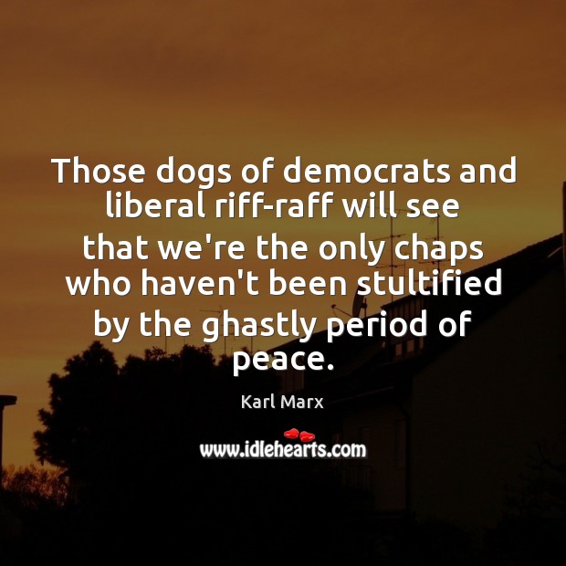 Those dogs of democrats and liberal riff-raff will see that we’re the Karl Marx Picture Quote