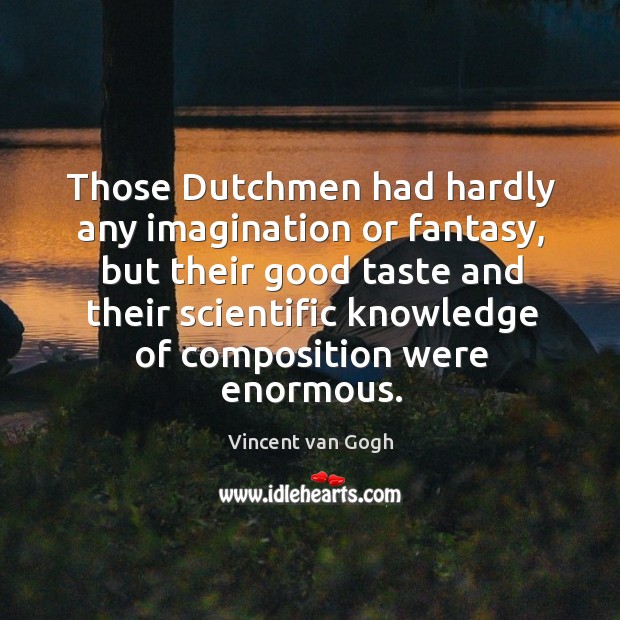 Those dutchmen had hardly any imagination or fantasy Vincent van Gogh Picture Quote