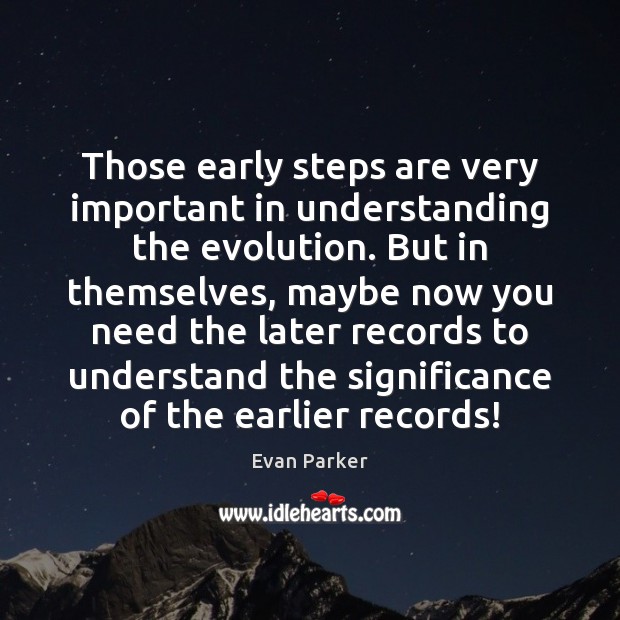 Those early steps are very important in understanding the evolution. But in Image