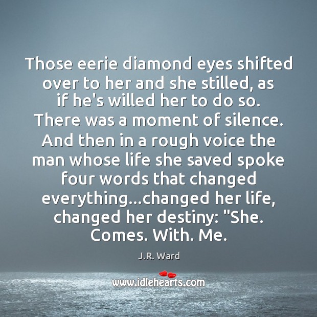 Those eerie diamond eyes shifted over to her and she stilled, as J.R. Ward Picture Quote