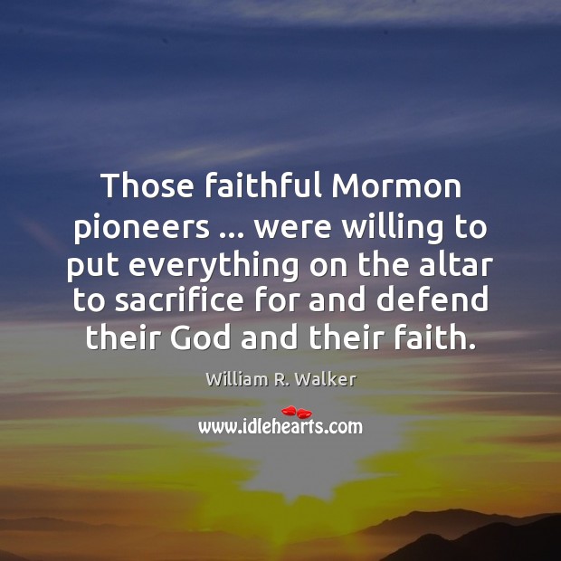Those faithful Mormon pioneers … were willing to put everything on the altar Faithful Quotes Image