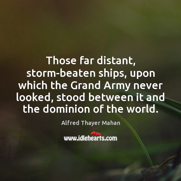 Those far distant, storm-beaten ships, upon which the Grand Army never looked, Alfred Thayer Mahan Picture Quote