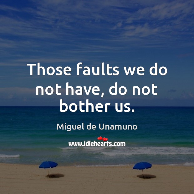 Those faults we do not have, do not bother us. Miguel de Unamuno Picture Quote