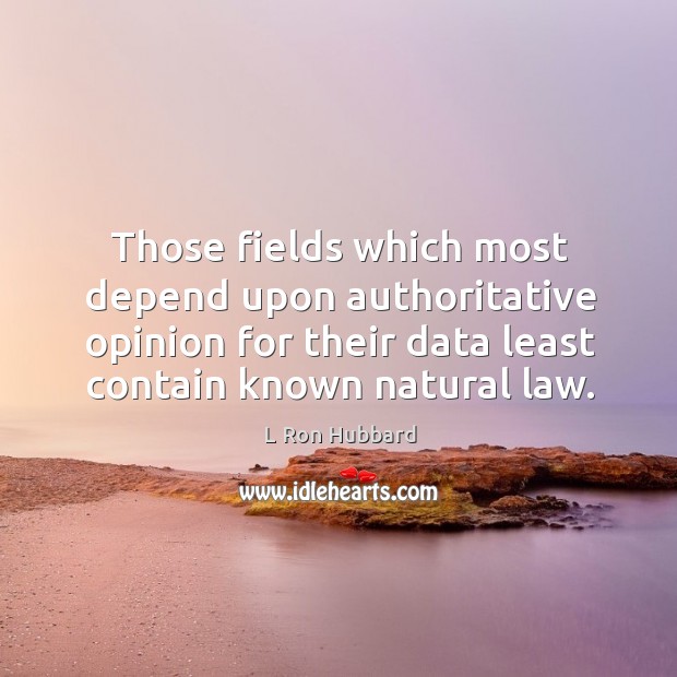 Those fields which most depend upon authoritative opinion for their data least contain known natural law. L Ron Hubbard Picture Quote