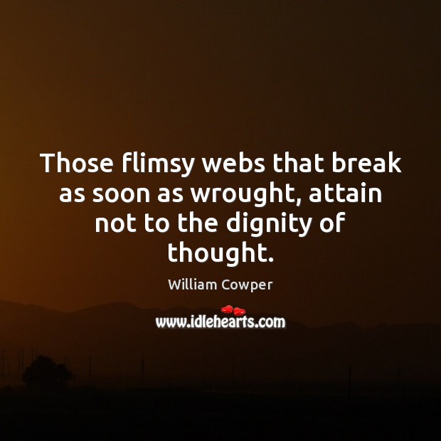 Those flimsy webs that break as soon as wrought, attain not to the dignity of thought. William Cowper Picture Quote
