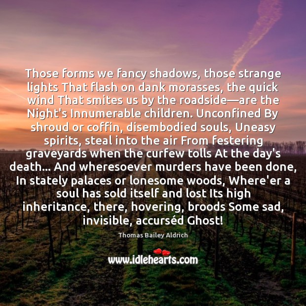 Those forms we fancy shadows, those strange lights That flash on dank Thomas Bailey Aldrich Picture Quote