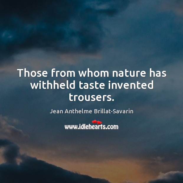 Those from whom nature has withheld taste invented trousers. Jean Anthelme Brillat-Savarin Picture Quote
