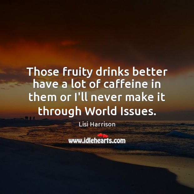 Those fruity drinks better have a lot of caffeine in them or Lisi Harrison Picture Quote