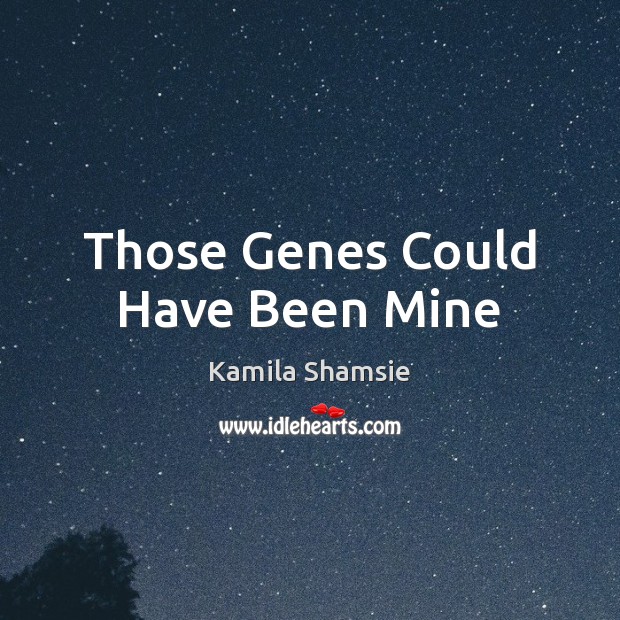 Those Genes Could Have Been Mine Kamila Shamsie Picture Quote