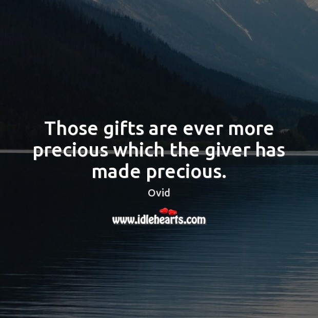 Those gifts are ever more precious which the giver has made precious. Ovid Picture Quote