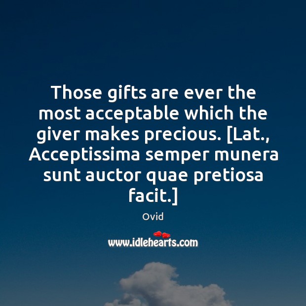 Those gifts are ever the most acceptable which the giver makes precious. [ Ovid Picture Quote