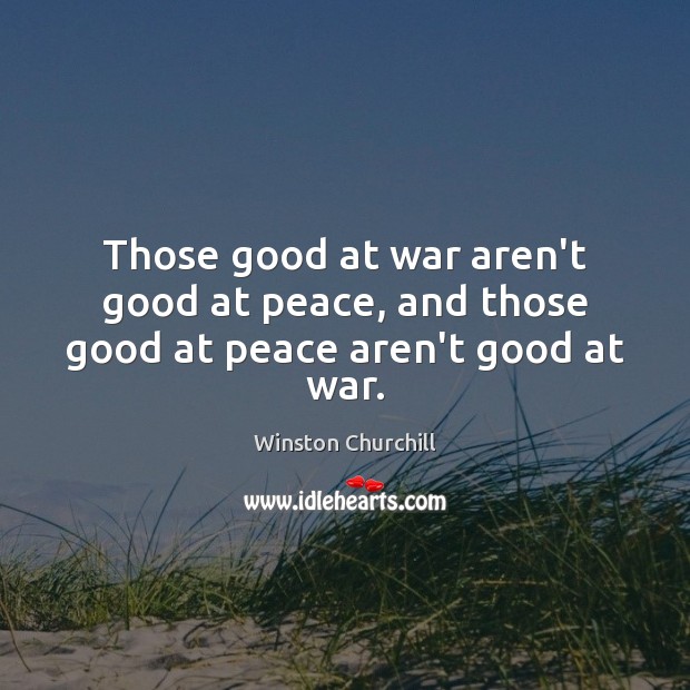 Those good at war aren’t good at peace, and those good at peace aren’t good at war. Image
