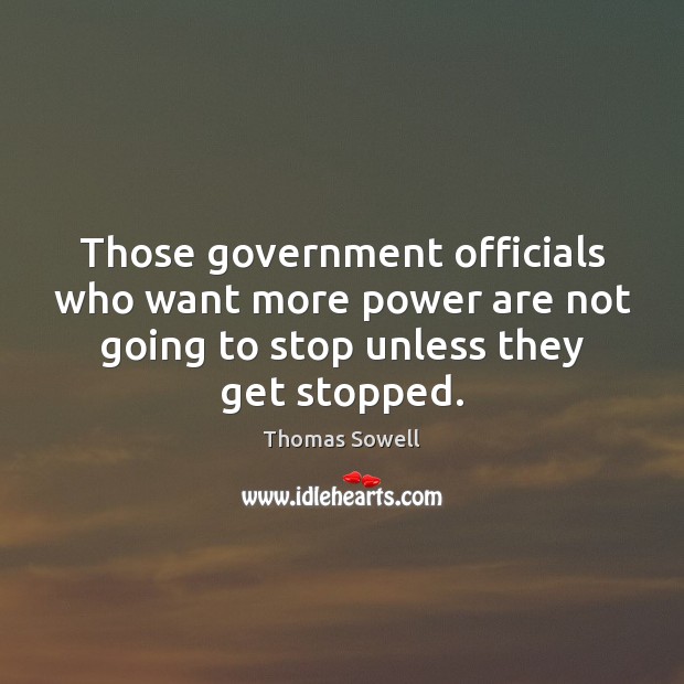 Those government officials who want more power are not going to stop Thomas Sowell Picture Quote