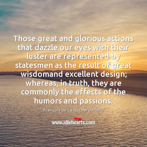 Those great and glorious actions that dazzle our eyes with their luster 