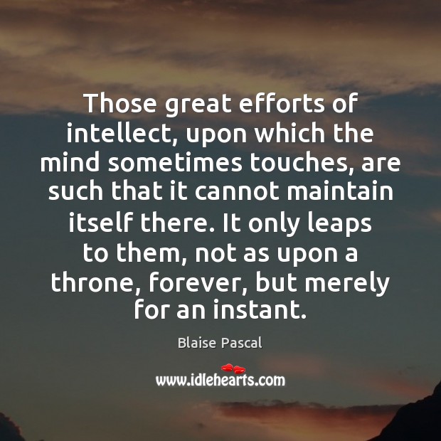 Those great efforts of intellect, upon which the mind sometimes touches, are Blaise Pascal Picture Quote